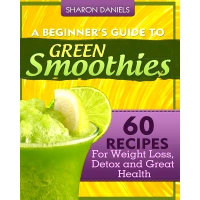 预订 A Beginner’s Guide To Green Smoothies: 60 Recipes For Weight Loss, Detox and Great Health: 9781492365785