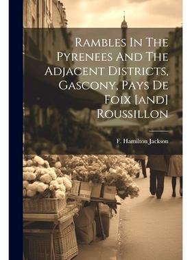 预订 Rambles In The Pyrenees And The Adjacent Districts, Gascony, Pays De Foix [and] Roussillon: 9781021550576