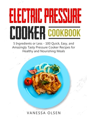 预订 Electric Pressure Cooker Cookbook: 5 Ingredients or Less - 100 Quick, Easy, and Amazingly Tasty Pressure Cooker Rec