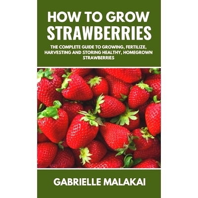 预订 How to grow strawberries: The Complete Guide to Growing, Fertilize, Harvesting and Storing Healthy, Homegrown Straw