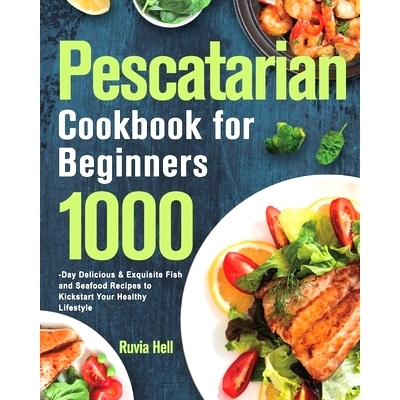 预订 Pescatarian Cookbook for Beginners: 1000-Day Delicious & Exquisite Fish and Seafood Recipes to Kickstart Your Healt