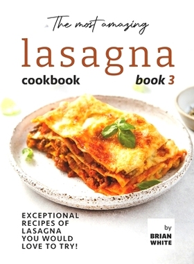 预订 The Most Amazing Lasagna Cookbook - Book 3: Exceptional Recipes of Lasagna You Would Love to Try!: 9798752293931