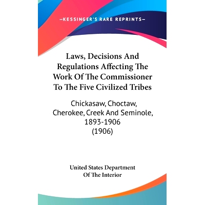 预订 Laws, Decisions And Regulations Affecting The Work Of The Commissioner To The Five Civilized Tribes: Chickasaw, Cho