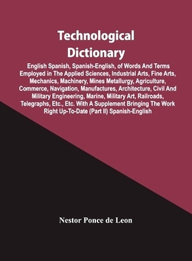 预订 Technological Dictionary; English Spanish, Spanish-English, Of Words And Terms Employed In The Applied Sciences, In