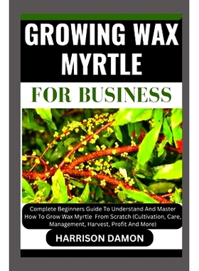 预订 Growing Wax Myrtle for Business: Complete Beginners Guide To Understand And Master How To Grow Wax Myrtle From Scra