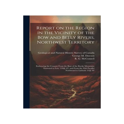 [预订]Report on the Region in the Vicinity of the Bow and Belly Rivers, Northwest Territory: Embracing the 9781021523907
