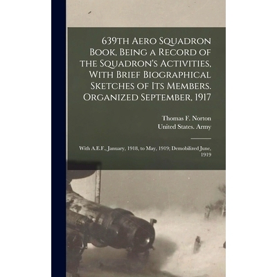 预订 639th Aero Squadron Book, Being a Record of the Squadron’s Activities, With Brief Biographical Sketches of Its Mem