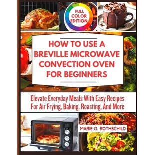 预订 How to Use a Breville Microwave Convection Oven for Beginners: Elevate Everyday Meals With Easy Recipes For Air Fry