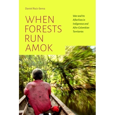 预订 When Forests Run Amok: War and Its Afterlives in Indigenous and Afro-Colombian Territories 当森林横行霸道：土著和非