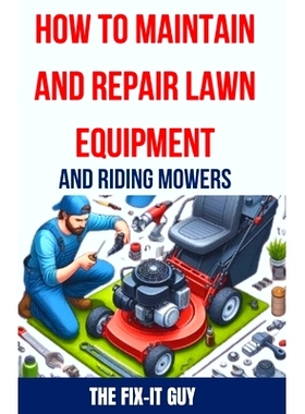 预订 How to Maintain and Repair Lawn Equipment and Riding Mowers: The Ultimate Guide to Troubleshooting, Servicing, and