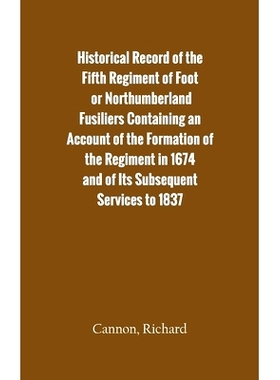 预订 Historical Record of the Fifth Regiment of Foot, or Northumberland Fusiliers Containing an Account of the Formation