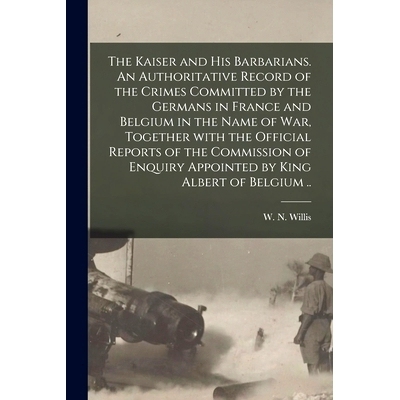 预订 The Kaiser and His Barbarians. An Authoritative Record of the Crimes Committed by the Germans in France and Belgium