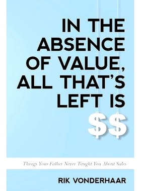 预订 In the Absence of Value, All That’s Left Is $$: Things Your Father Never Taught You about Sales: 9781548278540