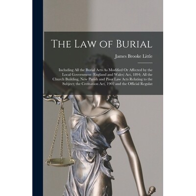 预订 The Law of Burial: Including All the Burial Acts As Modified Or Affected by the Local Government (England and Wales