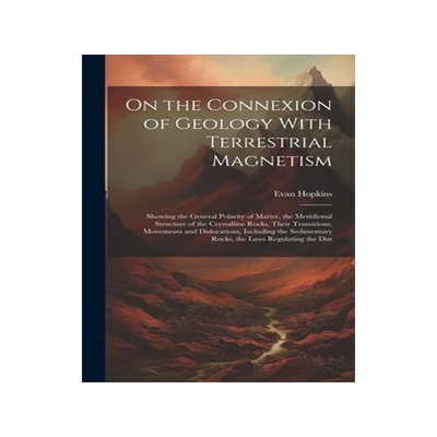 [预订]On the Connexion of Geology With Terrestrial Magnetism: Showing the General Polarity of Matter, the  9781020380037