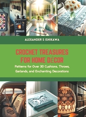 预订 Crochet Treasures for Home Decor: Patterns for Over 30 Cushions, Throws, Garlands, and Enchanting Decorations: 9798