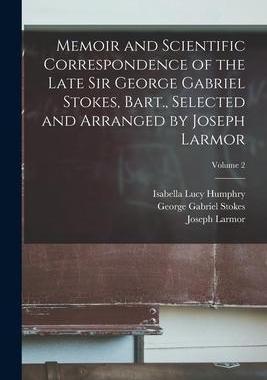 [预订]Memoir and Scientific Correspondence of the Late Sir George Gabriel Stokes, Bart., Selected and Arra 9781017194678