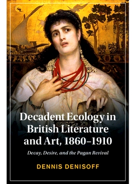 预订 Decadent Ecology in British Literature and Art, 1860–1910: Decay, Desire, and the Pagan Revival 英国文学艺术中的颓