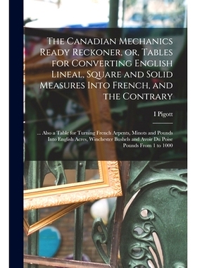 预订 The Canadian Mechanics Ready Reckoner, or, Tables for Converting English Lineal, Square and Solid Measures Into Fre
