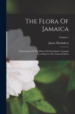 [预订]The Flora Of Jamaica: A Description Of The Plants Of That Island, Arranged According To The Natural  9781018177526