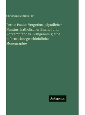 预订 Petrus Paulus Vergerius, päpstlicher Nuntius, katholischer Bischof und Vorkämpfer des Evangelium’s; eine reforma