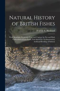 [预订]Natural History of British Fishes; Their Structure, Economic Uses and Capture by Net and Rod, Cultiv 9781013865589