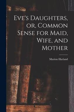 [预订]Eve’s Daughters, or, Common Sense for Maid, Wife, and Mother [microform] 9781013384806
