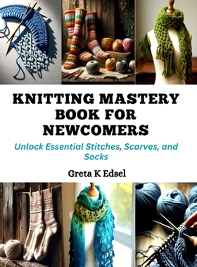 预订 Knitting Mastery Book for Newcomers: Unlock Essential Stitches, Scarves, and Socks: 9798872304913
