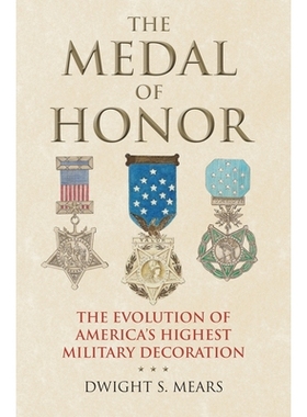 预订 The Medal of Honor: The Evolution of America’s Highest Military Decoration: 9780700626656