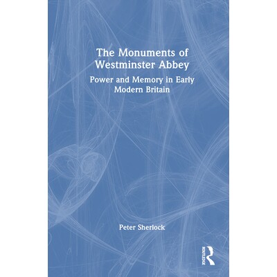 预订 The Monuments of Westminster Abbey: Power and Memory in Early Modern Britain 威斯敏斯特教堂纪念碑：近代早期英国的权