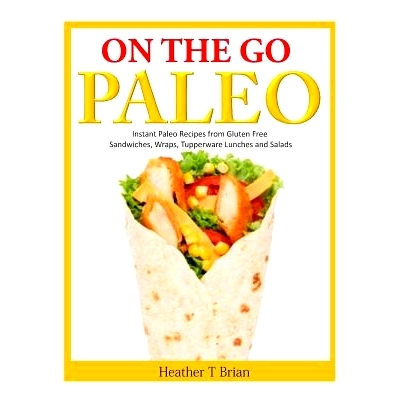 预订 On the Go Paleo: Instant Paleo Recipes from Gluten Free Sandwiches, Wraps, Tupperware Lunches and Salads: 978149925