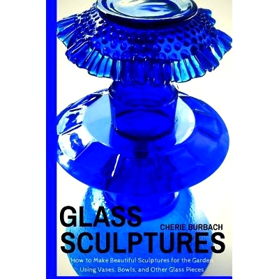 预订 Glass Sculptures: How to Make Beautiful Sculptures for the Garden Using Vases, Bowls, and Other Glass Pieces: 97815