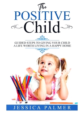 预订 The Positive Child: Guided Steps To Giving Your Child A Life Worth Living In A Happy Home: 9781658876230