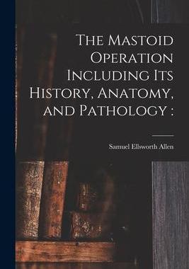 [预订]The Mastoid Operation Including Its History, Anatomy, and Pathology 9781013983955