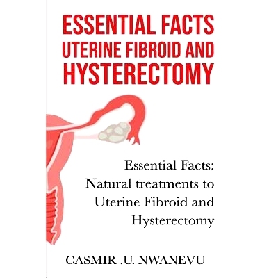 预订 Essential Facts Uterine Fibroid and Hysterectomy: Essential Facts: Natural Treatments to Uterine Fibroid and Hyster