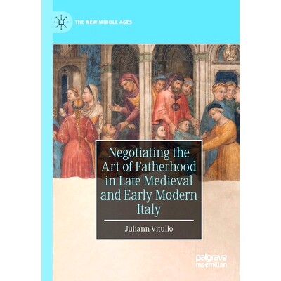 预订 Negotiating the Art of Fatherhood in Late Medieval and Early Modern Italy: 9783030290474