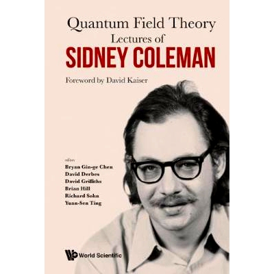 Lectures of Sidney Coleman on Quantum Field theory: Foreword by David Kaiser 量子场论：西德尼·科尔曼演讲集: 9789814635