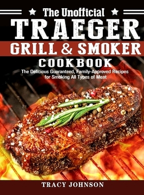 预订 The Unofficial Traeger Grill & Smoker Cookbook: The Delicious Guaranteed, Family-Approved Recipes for Smoking All T