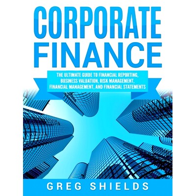 预订 Corporate Finance: The Ultimate Guide to Financial Reporting, Business Valuation, Risk Management, Financial Manage