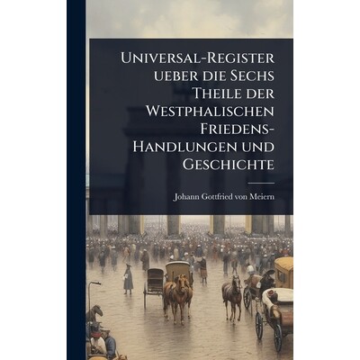 预订 Universal-Register ueber die Sechs Theile der Westphalischen Friedens-Handlungen und Geschichte: 9781024905519