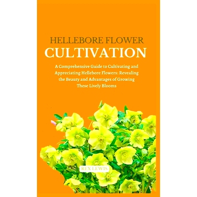 预订 Hellebore Flower Cultivation: A Comprehensive Guide to Cultivating and Appreciating Hellebore Flowers: Revealing th