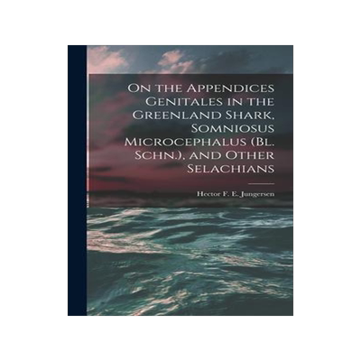 [预订]On the Appendices Genitales in the Greenland Shark, Somniosus Microcephalus (Bl. Schn.), and Other S 9781018728216