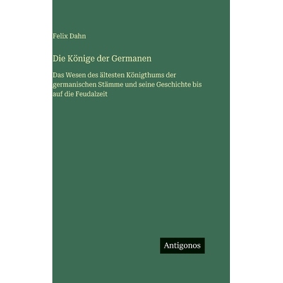 预订 Die Könige der Germanen: Das Wesen des ältesten Königthums der germanischen Stämme und seine Geschichte bis auf