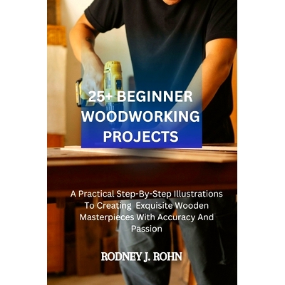 预订 25+ Beginner Woodworking Projects: A Practical Step-By-Step Illustrations To Creating Exquisite Wooden Masterpieces