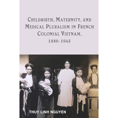 预订 Childbirth, Maternity, and Medical Pluralism in French Colonial Vietnam, 1880-1945 1880-1945法国殖民地越南的分娩、