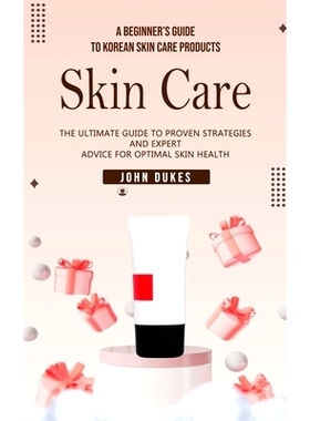预订 Skin Care: A Beginner's Guide to Korean Skin Care Products (The Ultimate Guide to Proven Strategies and Expert Advi