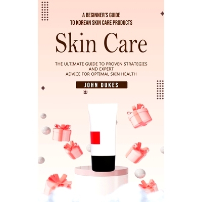 预订 Skin Care: A Beginner's Guide to Korean Skin Care Products (The Ultimate Guide to Proven Strategies and Expert Advi