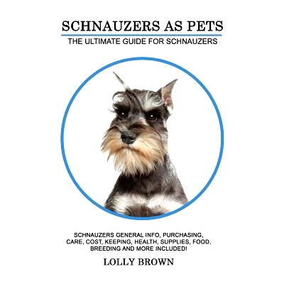 预订 Schnauzers as Pets: Schnauzers General Info, Purchasing, Care, Cost, Keeping, Health, Supplies, Food, Breeding and