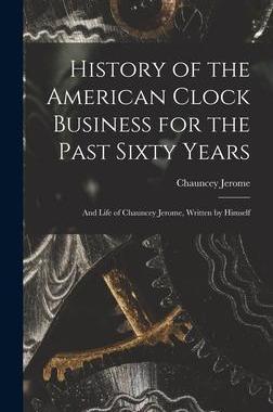 [预订]History of the American Clock Business for the Past Sixty Years: And Life of Chauncey Jerome, Writte 9781017421927