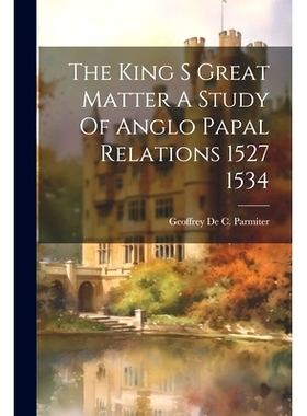 预订 The King S Great Matter A Study Of Anglo Papal Relations 1527 1534: 9781021233974